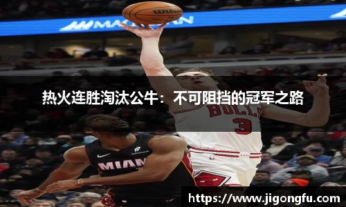 热火连胜淘汰公牛：不可阻挡的冠军之路