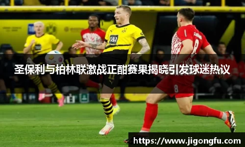 圣保利与柏林联激战正酣赛果揭晓引发球迷热议