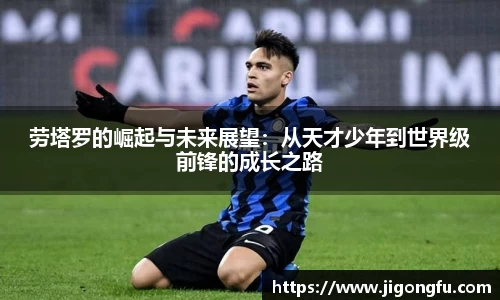劳塔罗的崛起与未来展望：从天才少年到世界级前锋的成长之路