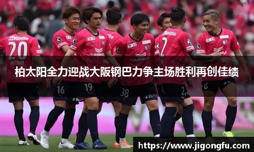柏太阳全力迎战大阪钢巴力争主场胜利再创佳绩