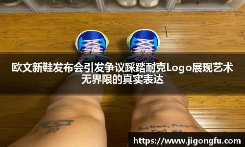 欧文新鞋发布会引发争议踩踏耐克Logo展现艺术无界限的真实表达