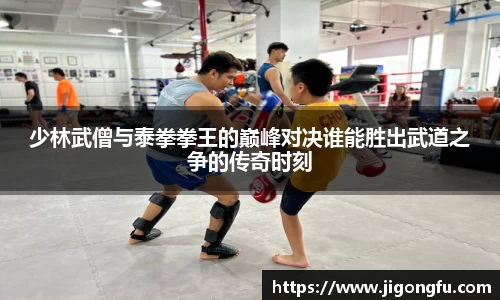 少林武僧与泰拳拳王的巅峰对决谁能胜出武道之争的传奇时刻
