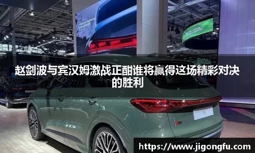 赵剑波与宾汉姆激战正酣谁将赢得这场精彩对决的胜利