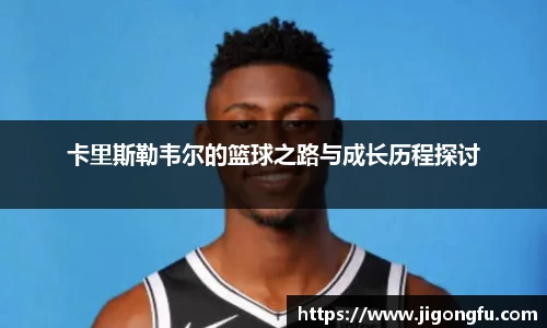 卡里斯勒韦尔的篮球之路与成长历程探讨