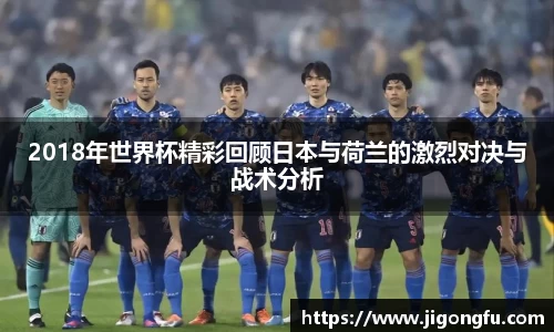 2018年世界杯精彩回顾日本与荷兰的激烈对决与战术分析