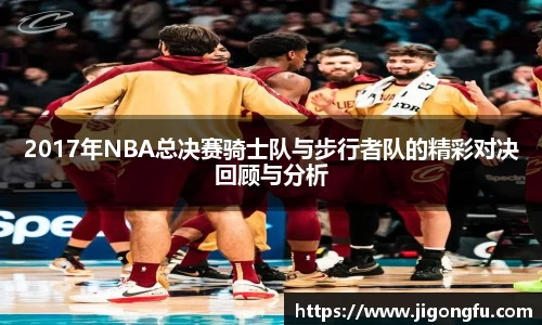 2017年NBA总决赛骑士队与步行者队的精彩对决回顾与分析