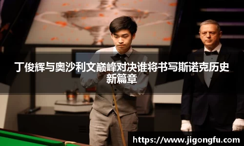 丁俊辉与奥沙利文巅峰对决谁将书写斯诺克历史新篇章