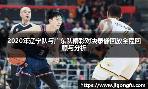 2020年辽宁队与广东队精彩对决录像回放全程回顾与分析