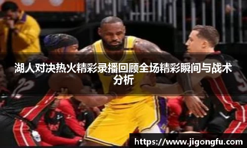 湖人对决热火精彩录播回顾全场精彩瞬间与战术分析