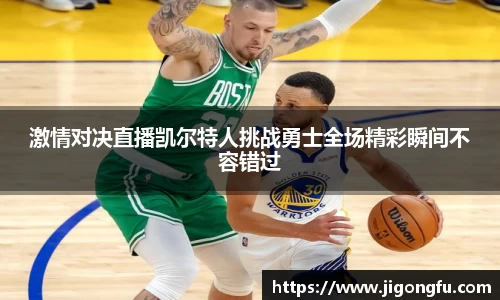 激情对决直播凯尔特人挑战勇士全场精彩瞬间不容错过