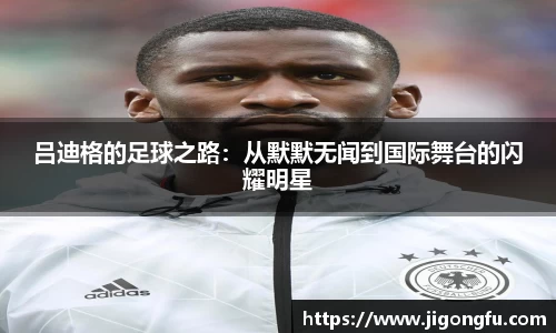 吕迪格的足球之路：从默默无闻到国际舞台的闪耀明星