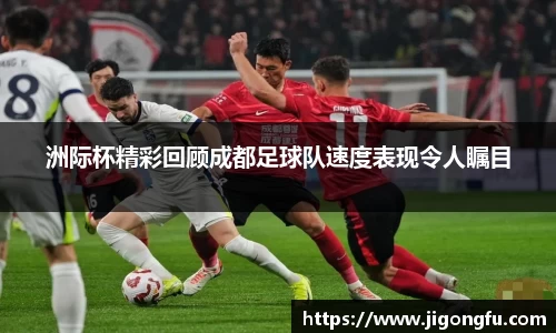 洲际杯精彩回顾成都足球队速度表现令人瞩目