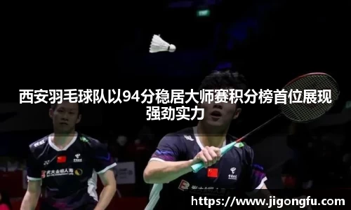 西安羽毛球队以94分稳居大师赛积分榜首位展现强劲实力
