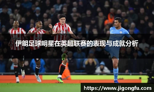 伊朗足球明星在英超联赛的表现与成就分析